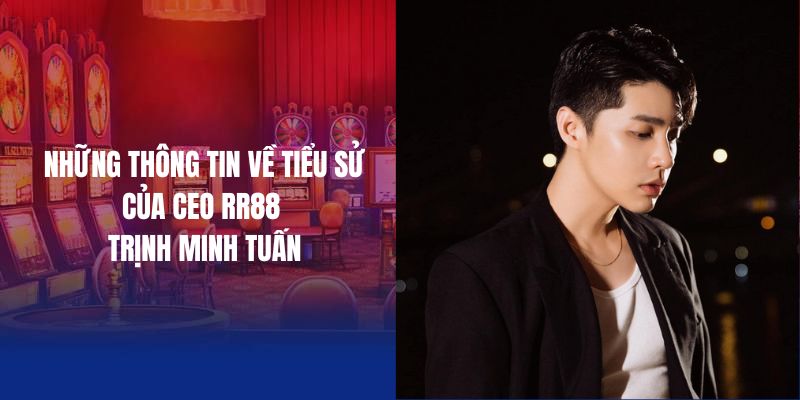 Những thông tin về tiểu sử của CEO RR88 Trịnh Minh Tuấn