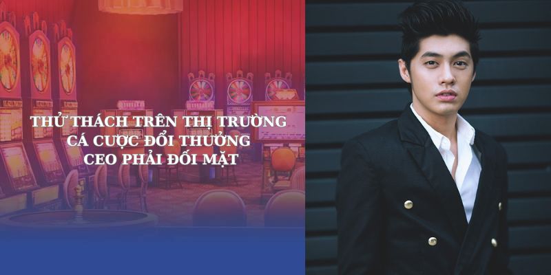 Thử thách trên thị trường cá cược đổi thưởng CEO phải đối mặt