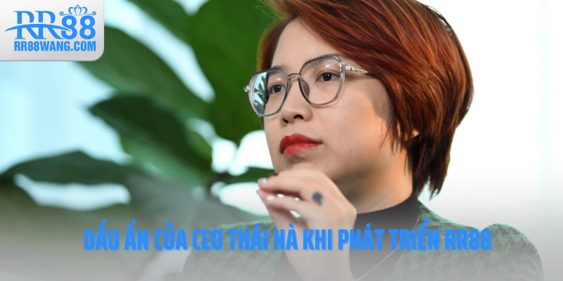 Dấu ấn của CEO Thái Hà khi phát triển RR88