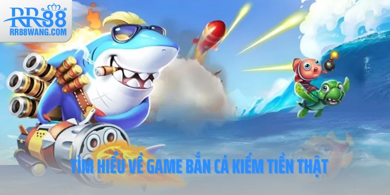 Tìm hiểu về game bắn cá kiếm tiền thật